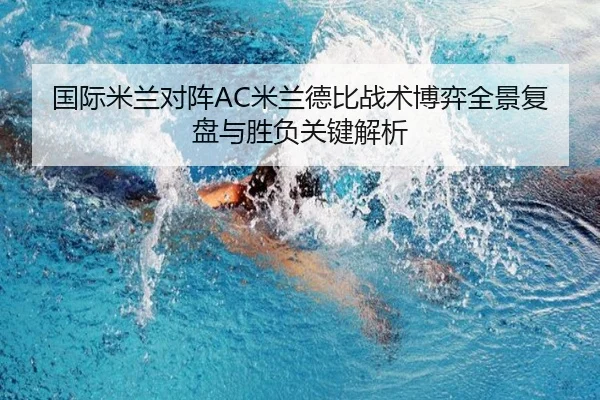 国际米兰对阵AC米兰德比战术博弈全景复盘与胜负关键解析