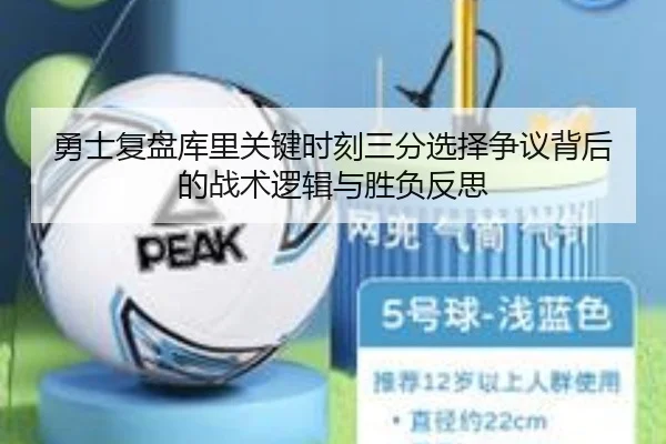 勇士复盘库里关键时刻三分选择争议背后的战术逻辑与胜负反思