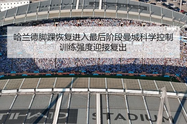 哈兰德脚踝恢复进入最后阶段曼城科学控制训练强度迎接复出