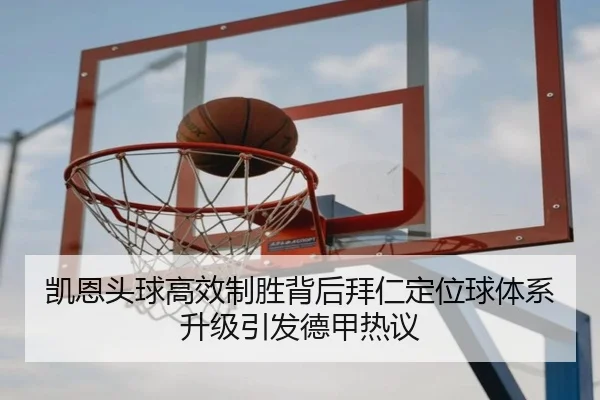 凯恩头球高效制胜背后拜仁定位球体系升级引发德甲热议