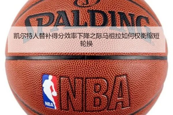 凯尔特人替补得分效率下降之际马祖拉如何权衡缩短轮换