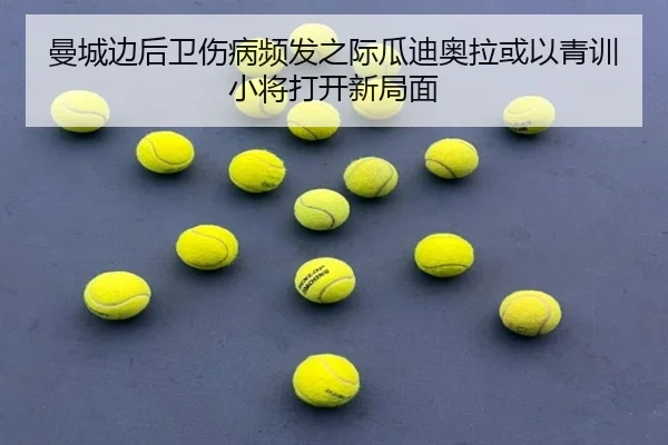 曼城边后卫伤病频发之际瓜迪奥拉或以青训小将打开新局面